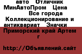 1.1) авто : Отличник МинАвтоПром › Цена ­ 1 900 - Все города Коллекционирование и антиквариат » Значки   . Приморский край,Артем г.